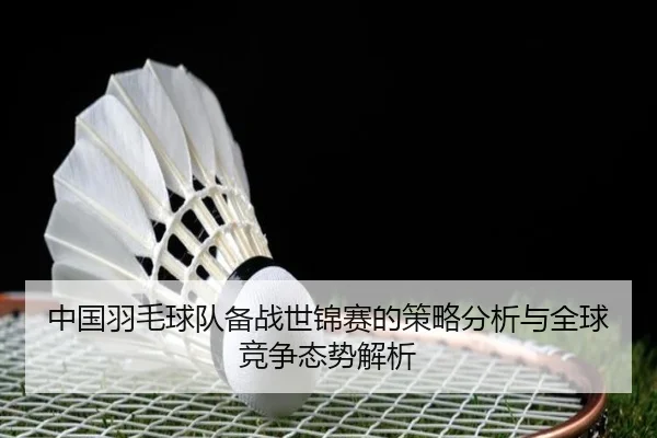 中国羽毛球队备战世锦赛的策略分析与全球竞争态势解析